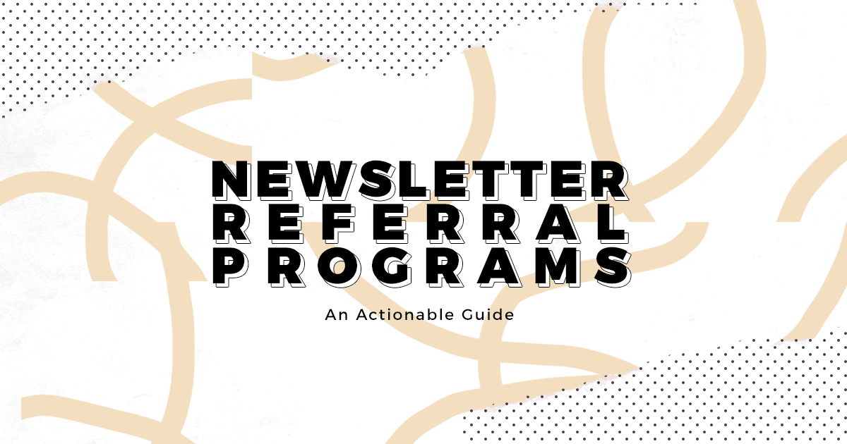 Newsletter Referral Programs: An actionable guide