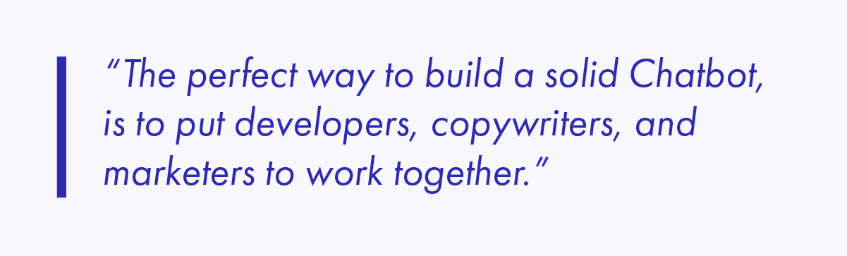 The perfect way to build a solid Chatbot, is to put developers, copywriters, and marketers to work together.